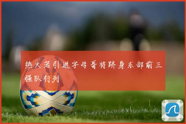 热火若引进字母哥将跻身东部前三强队行列