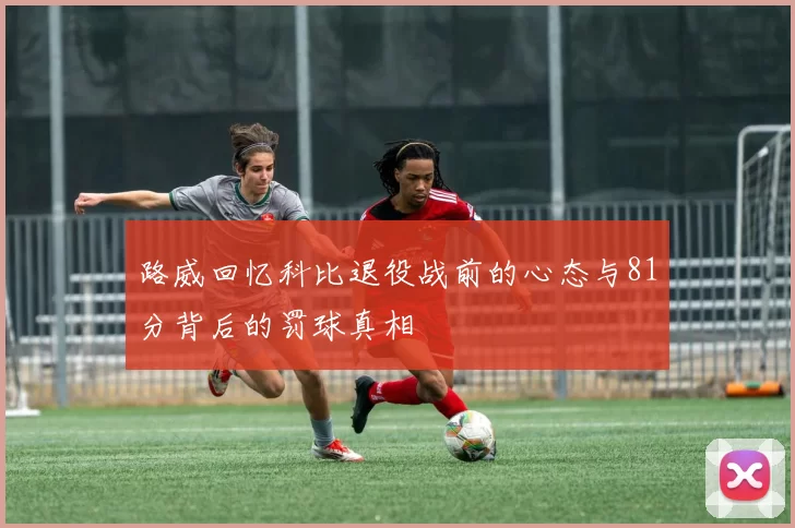 路威回忆科比退役战前的心态与81分背后的罚球真相