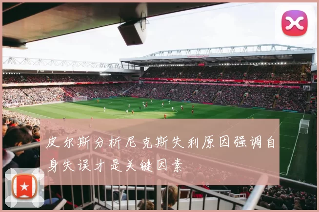 皮尔斯分析尼克斯失利原因强调自身失误才是关键因素