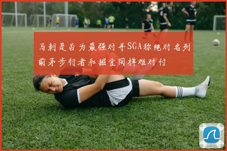 马刺是否为最强对手SGA称绝对名列前茅步行者和掘金同样难对付